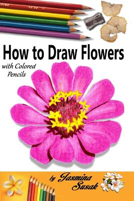 How to Draw Flowers: With Colored Pencils - Susak, Jasmina