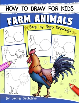 How to Draw for Kids: Farm Animals (An Easy STEP-BY-STEP guide to drawing different farm animals like Cow, Pig, Sheep, Hen, Rooster, Donkey, Goat, and many more (Ages 6-12)) - Sachdeva, Sachin