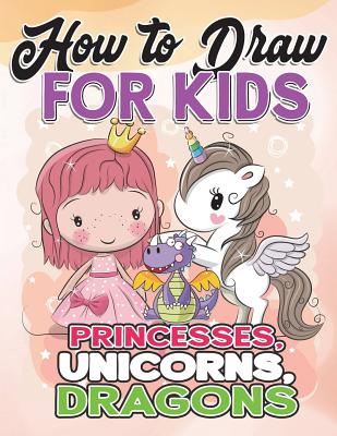 How To Draw For Kids How To Draw Princesses Unicorns Dragons