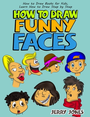 How to Draw Funny Faces: How to Draw Books for Kids, Learn How to Draw Step by Step - Jones, Jerry