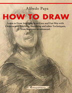 How to Draw: Learn to Draw Anything in an Easy and Fun Way with Chiaroscuro, Hatching, Sketching and other Techniques, from Beginner to AdvancedLearn to Draw Anything in an Easy and Fun Way with Chiaroscuro, Hatching, Sketching and other Techniques...
