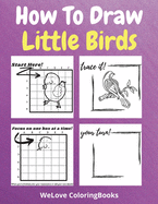 How To Draw Little Birds: A Step-by-Step Drawing and Activity Book for Kids to Learn to Draw Little Birds