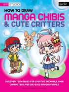 How to Draw Manga Chibis & Cute Critters: Discover Techniques for Creating Adorable Chibi Characters and Doe-eyed Manga Animals