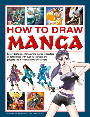 How to Draw Manga: Expert techniques for creating manga characters and storylines, with over 85 exercises and projects, and more than 1000 illustrations - Seelig, Tim, and Li, Yishan, and Nicol, Rik