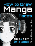 How to Draw Manga Faces (Black & White Saver Edition): Detailed Steps for Drawing the Manga & Anime Head