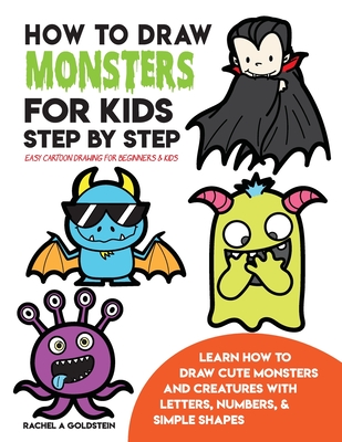 How to Draw Monsters for Kids Step by Step Easy Cartoon Drawing for Beginners & Kids: Learn How to Draw Cute Monsters and Creatures with Letters, Numbers, & Simple Shapes - Goldstein, Rachel a