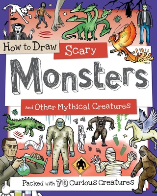 How to Draw Scary Monsters and Other Mythical Creatures: Packed with 70 Curious Creatures - Calver, Paul, and Reynolds, Toby