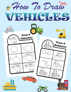 How to Draw Vehicles for Kids: Step by Step Drawing Vehicles Book for Kids Ages 4-10