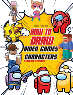 How To Draw Video Games Characters: Learn To Draw Cartoons and Your Favorite Characters With This Drawing Guide in Easy Steps