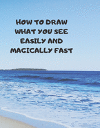 How to Draw What You See Easily and Magically Fast: This 8.5 x 11 inch 114 page Sketch Book includes a brief 4 page Instruction Section about learning to draw quickly and accurately. You will be amazed at your success in a relatively brief period of time
