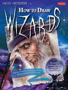 How to Draw Wizards: Discover the Secrets to Drawing, Painting, and Illustrating a World of Sorcery