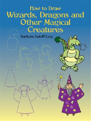 How to Draw Wizards, Dragons and Other Magical Creatures - Soloff Levy, Barbara