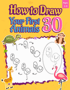 How to Draw Your First 30 Animals: Learn Drawing with Ease: Your First 30 Animals - Step-by-Step and Dot-to-Dot Fun for Kids