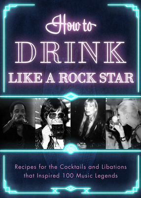 How to Drink Like a Rock Star: Recipes for the Cocktails and Libations That Inspired 100 Music Legends - Publishers, Apollo