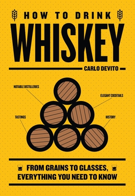 How to Drink Whiskey: From Grains to Glasses, Everything You Need to Know - DeVito, Carlo