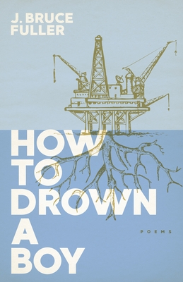 How to Drown a Boy: Poems - Fuller, J Bruce