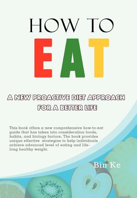 How to Eat: A New Proactive Diet Approach for a Better Life - Ke, Bin