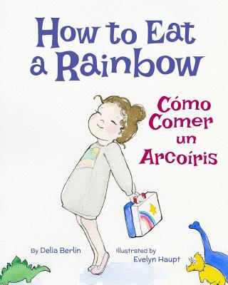 How to Eat a Rainbow: Como Comer Un Arcoiris: Babl Children's Books in Spanish and English - Berlin, Delia, and Books, Babl, and Haupt, Evelyn (Illustrator)