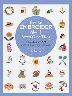 How to Embroider Almost Every Cute Thing: A Sourcebook of 550 Motifs + Beginner Stitch Tutorials - Vogue, Nihon