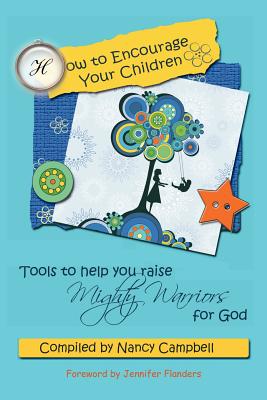 How to Encourage Your Children: Tools to Help You Raise Mighty Warriors for God - Flanders, Jennifer (Introduction by), and Campbell, Nancy