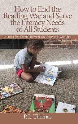 How to End the Reading War and Serve the Literacy Needs of All Students: A Primer for Parents, Policy Makers, and People Who Care (HC) - Thomas, P L