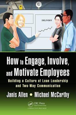 How to Engage, Involve, and Motivate Employees: Building a Culture of Lean Leadership and Two-Way Communication - Allen, Janis, and McCarthy, Michael