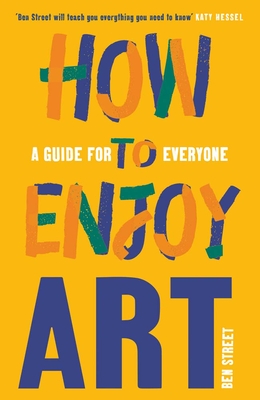 How to Enjoy Art: A Guide for Everyone - Street, Ben