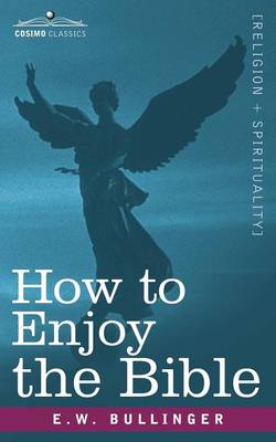 How to Enjoy the Bible: Or, the Word, and the Words, How to Study Them - Bullinger, E W, Dr.