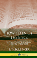 How to Enjoy the Bible: The "Word," and "The Words,", How to Study them (Hardcover)