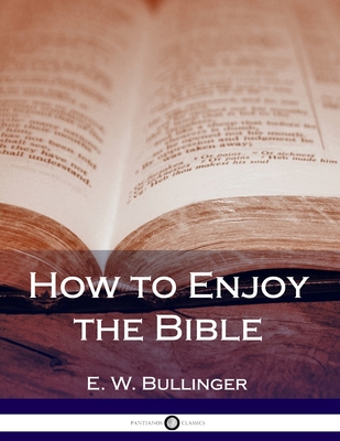 How to Enjoy the Bible - Bullinger, E W, Dr.