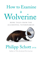 How to Examine a Wolverine: More Tales from the Accidental Veterinarian