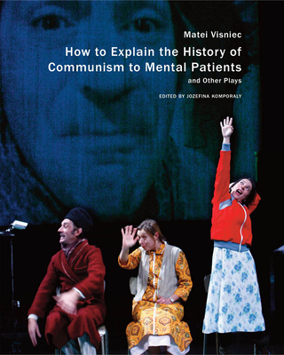 How to Explain the History of Communism to Mental Patients and Other Plays - Visniec, Matei, and Komporaly, Jozefina, Dr. (Editor)