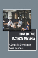 How To Face Business Mistakes: A Guide To Developing Scale Business: Building Dream Business