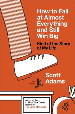 How to Fail at Almost Everything and Still Win Big: Kind of the Story of My Life - Adams, Scott