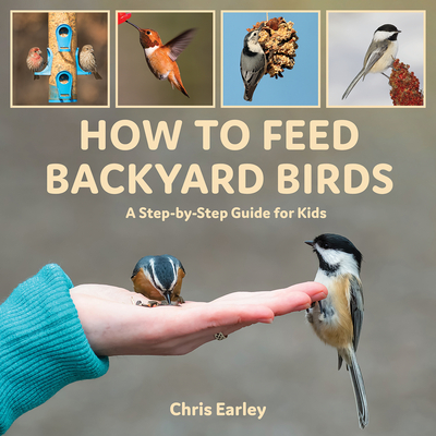 How to Feed Backyard Birds: A Step-By-Step Guide for Kids - Earley, Chris