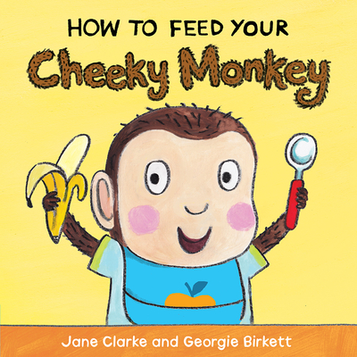 How to Feed Your Cheeky Monkey - Clarke, Jane, and Birkett, Georgie (Illustrator)