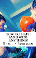 How to Fight (and Win) Anything! - Robinson, Rebecca