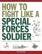 How to Fight Like a Special Forces Soldier: Expert Training in Unarmed and Armed Combat Techniques