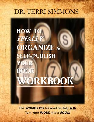How To Finally Organize and Self Publish Your Book Workbook: The WORKBOOK needed to help you turn your WORK into a BOOK! - Simmons, Terri