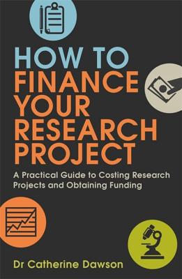 How to Finance Your Research Project: A Practical Guide to Costing Research Projects and Obtaining Fund - Dawson, Catherine, Dr.