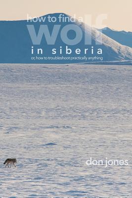 How to Find a Wolf in Siberia: or, How to Troubleshoot Almost Anything - Jones, Don