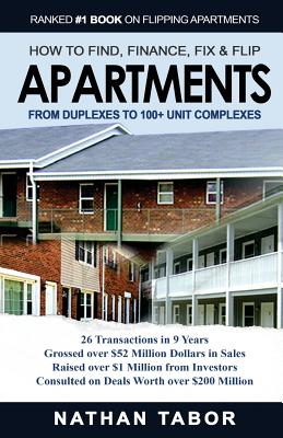 How to Find, Finance, Fix and Flips Apartments: From Duplexes to 100+ Unit Complexes - Tabor, Nathan