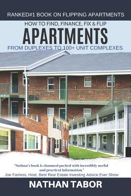 How to Find, Finance, Fix & Flip Apartments: From Duplexes to 100+ Units - Tabor, Nathan