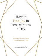 How to Find Joy in Five Minutes a Day: Inspiring Ideas to Boost Your Mood Every Day