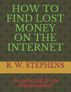 How to Find Lost Money on the Internet: The perfect gift for the internet wizard!