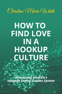 How to Find Love in a Hookup Culture: Introducing the Integrity Dating Success System