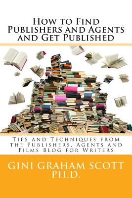 How to Find Publishers and Agents and Get Published: Tips and Techniques from the Publishing Connection Blog for Writers - Scott Phd, Gini Graham