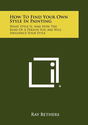 How To Find Your Own Style In Painting: What Style Is, And How The Kind Of A Person You Are Will Influence Your Style - Bethers, Ray