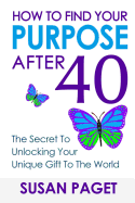 How to Find Your Purpose After 40: The Secret to Unlock Your Gift to the World