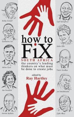 How to Fix South Africa: The Country's Leading Thinkers on What Must be Done to Create Jobs - Hartley, Ray (Editor)